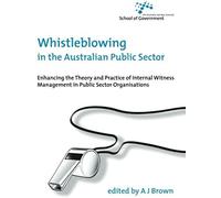 Whistleblowing In The Australian Public Sector: Enhancing The Theory And Practice Of Internal Witness Management In Public Sector Organisations