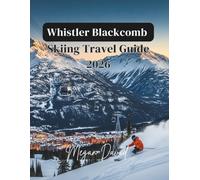 Whistler Blackcomb Skiing Travel Guide 2026: Your Complete Guide to World-Class Slopes, Peak 2 Peak Adventures, Year-Round Activities, and Insider Tips for an Unforgettable Alpine Experience