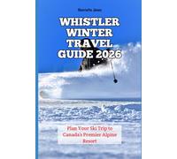 Whistler Winter Travel Guide 2026: Plan Your Ski Trip to Canada’s Premier Alpine Resort