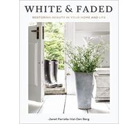 White and Faded: Restoring Beauty in Your Home and Life (The Perfect Gift for People Who Love Interior Design, Decorating, and Creating Beautiful, Healing Spaces at Home)