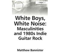White Boys, White Noise: Masculinities and 1980s Indie Guitar Rock