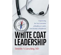 White Coat Leadership Empowering the Next Generation of Healthcare Leaders from Bedside to Boardroom - Timothy N. Liesching - Advantage Media Group - ebook (ePub) - Livre