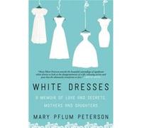 White Dresses: A Memoir Of Love And Secrets, Mothers And Daughters (Paperback) Mary Pflum Peterson, (Auteur)