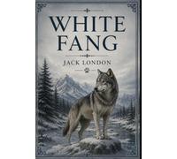 White Fang: A Classic Wilderness Adventure of Survival, Loyalty, and the Klondike Gold Rush