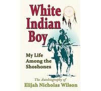 White Indian Boy: My Life Among The Shoshones