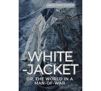 WHITE-JACKET: OR, THE WORLD IN A MAN-OF-WAR (LARGE PRINT EDITION): A gripping maritime adventure and compelling social critique of life aboard a 19th-century American naval frigate