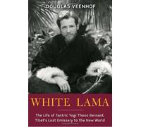 White Lama: The Life of Tantric Yogi Theos Bernard, Tibet's Lost Emissary to the New World