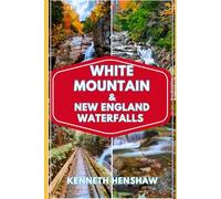 White Mountain And New England Waterfalls Travel Guide 2025: Discover White Mountains, Stunning Waterfalls Hiking Trails and Scenic Drives