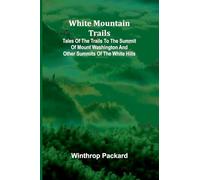 White Mountain Trails; Tales of the Trails to the Summit of Mount Washington and other Summits of the White Hills