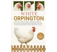 White Orpington: Selecting, Habitat, Feeding, Breeding, Handling, Socialization, Behavior and Everything You Need to Know About Keeping White Orpington as Pets.