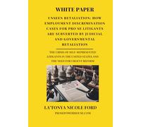 White Paper - Unseen Retaliation: How Employment Discrimination Cases for Pro Se Litigants Are Subverted by Judicial and Governmental Retaliation: The ... United States and the Need for Urgent Reform