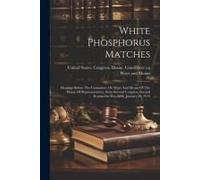 White Phosphorus Matches: Hearings Before The Committee On Ways And Means Of The House Of Representatives, Sixty-Second Congress, Second Session