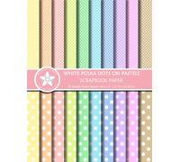 White Polka Dots On Pastels Scrapbook Paper: Pastel Double-Sided Dot Patterns In Small & Large Scales For Scrapbooking, Paper Crafts, And Junk Journaling Projects