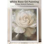 White Rose Oil Painting Cross Stitch Pattern: A Large Print Classic Floral Pattern with Easy-to-Follow Charts