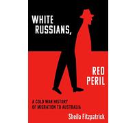White Russians, Red Peril: A Cold War History of Migration to Australia