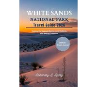 White Sands National Park Travel Guide 2026: Explore the Gypsum Dunes, Local Culture, and Nearby Treasures - Includes Bonus Travel Journal & Photos