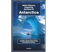 White Silence: Exploring the Soul of Antarctica: A Journey Through the Ice, Wildlife, Mysteries, and Harsh Beauty of the Southernmost Continent