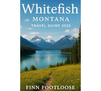 Whitefish Montana Travel Guide 2025: Explore Glacier National Park, Big Mountain Skiing, and Hidden Gems