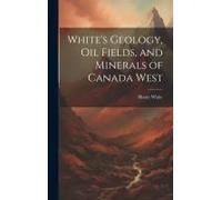 White's Geology, Oil Fields, And Minerals Of Canada West
