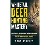Whitetail Deer Hunting Mastery: The Complete No B.S. Ethical Deer Hunting Guide with Advanced Stand Placement, Public Land Success, and Behavioral Insights