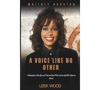 WHITNEY HOUSTON A VOICE LIKE NO OTHER: A Biography of the Queen of Pop and Soul Who Left an Indelible Mark on Music