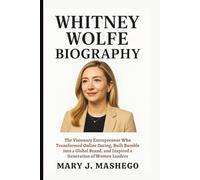 WHITNEY WOLFE BIOGRAPHY: The Visionary Entrepreneur Who Transformed Online Dating, Built Bumble into a Global Brand, and Inspired a Generation of Women Leaders