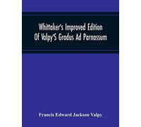 Whittaker's Improved Edition Of Valpy's Gradus Ad Parnassum. Greatly Amended And Enlarged With Many Thousand New Articles