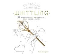 Whittling: 20 Mindful Makes to Reconnect Head, Heart & Hands