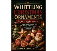 Whittling Christmas Ornaments for Beginners: Simple Holiday Projects, Patterns, Gift Ideas, and Cozy Wood Carving Fun