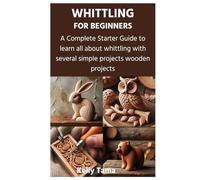 WHITTLING FOR BEGINNERS: A Complete Starter Guide to learn all about whittling with several simple projects wooden projects