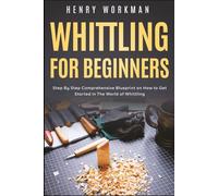 Whittling for Beginners: Step By Step Comprehensive Blueprint on How to Get Started in The World of Whittling