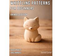 Whittling Patterns for Beginners: Animals Edition: 50 Easy Animal Carving Projects You Can Complete in 5-15 Minutes Using Just a Pocket Knife