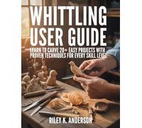 Whittling User Guide: Learn to Carve 20+ Easy Projects with Proven Techniques for Every Skill Level