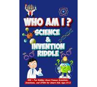 Who Am I? Science And Invention Riddle: 200+ Fun Riddles About Famous Scientists, Inventions, and STEM for Smart Kids Ages 8-12