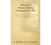 Who Am I When Nothing Is Required of Me?: A Therapeutic Novel About Losing Yourself, Longing, and Finding Your Way Back