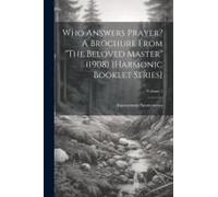 Who Answers Prayer? A Brochure From "The Beloved Master" (1908) [Harmonic Booklet Series]; Volume 1