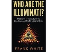 Who Are The Illuminati? The Secret Societies, Symbols, Bloodlines and The New World Order White, Frank (Auteur)
