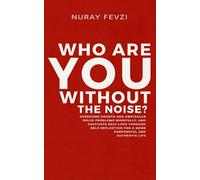 Who Are You Without The Noise?: Overcome Doubts and Obstacles, Solve Problems Mindfully, and Cultivate Self-Love Through Self-Reflection for a More Purposeful and Authentic Life