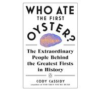 Who Ate the First Oyster?: The Extraordinary People Behind the Greatest Firsts in History