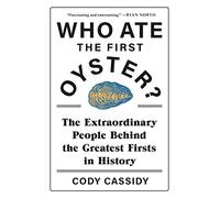Who Ate the First Oyster?: The Extraordinary People Behind the Greatest Firsts in History