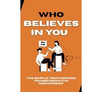 Who Believes in You: The Simple Truth Behind Transformative Mentorship