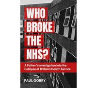 Who Broke The NHS?: A Father’s Explosive Investigation Into The Collapse of Britain’s Health Service