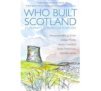 Who Built Scotland: Twenty-Five Journeys in Search of a Nation