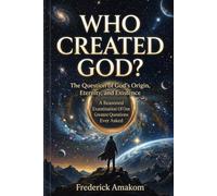 WHO CREATED GOD?: The Question of God's Origin, Eternity, and Existence