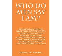 Who Do Men Say I Am? Snapshots Of Christ As Seen In The Denominations Movements Evangelists Various Groups And Countries Religions Sects, Cults Demons
