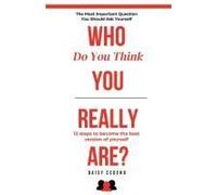 Who Do You Think You Really Are?: The Most Important Question You Should Ask Yourself: 12 Steps To Becoming Your Best Version