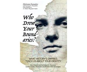 Who Drew Your Boundaries?: What History’s Empires Teach Us About Your Identity: How Nations and Individuals in Transition Learn to Define Themselves and Reclaim Their Sovereignty