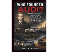 WHO FOUNDED AUDI? AN INSPIRING HISTORY: From August Horch’s Painful Exit and the Birth of a Rival Company to Auto Union, Quattro, Racing Glory, and a Global Automotive Icon