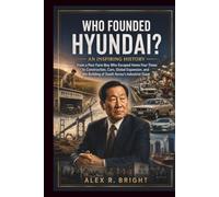 WHO FOUNDED HYUNDAI? AN INSPIRING HISTORY: From a Poor Farm Boy Who Escaped Home Four Times to Construction, Cars, Global Expansion, and the Building of South Korea’s Industrial Giant