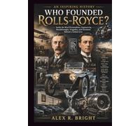 WHO FOUNDED ROLLS-ROYCE? AN INSPIRING HISTORY: Inside the Rival Personalities, Engineering Breakthroughs, Tragedies, and Decisions Behind a Global Icon